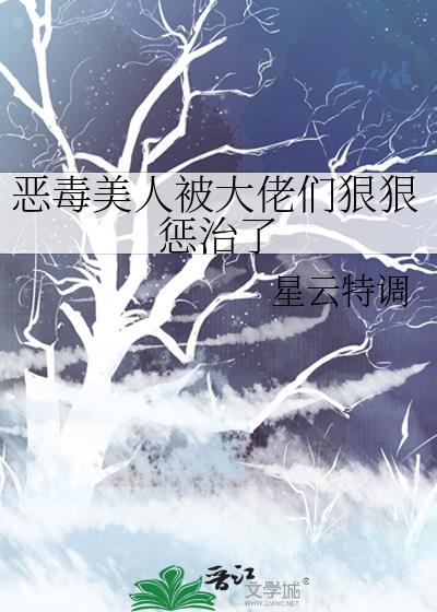 恶毒美人被大佬们狠狠惩治了大结局