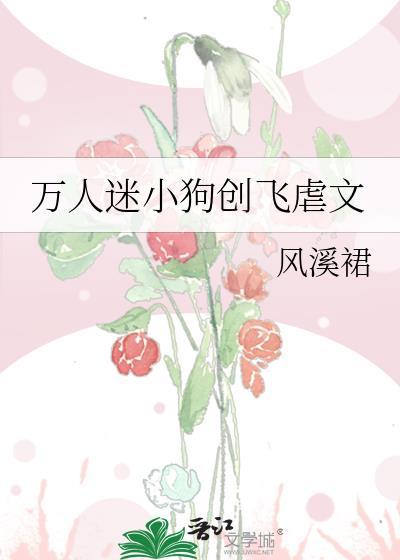 万人迷小狗创飞虐文番外txt