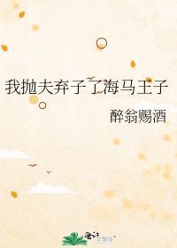 我抛夫弃子了海马王子txt