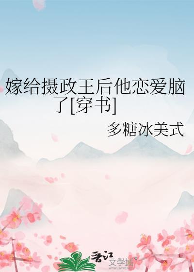 嫁给摄政王后他恋爱脑了[穿书
