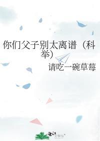 你们父子别太离谱科举txt