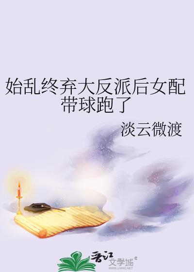 始乱终弃大反派后女配带球跑了最新章节
