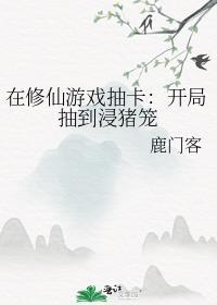 在修仙游戏抽卡开局抽到浸猪笼免费阅读