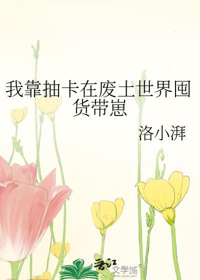 我靠抽卡在废土世界囤货带崽gl免费阅读