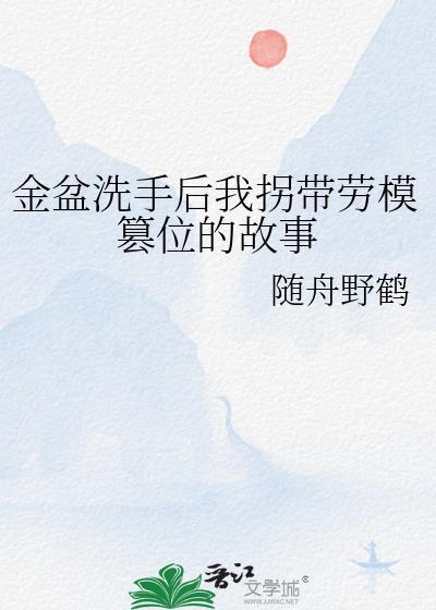 金盆洗手后我拐带劳模篡位的故事笔趣阁