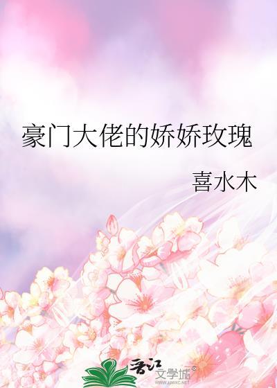 豪门大佬的娇娇玫瑰 喜水木