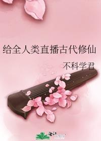 给全人类直播古代修仙by不科学君