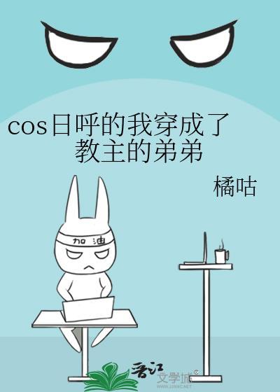 cos日呼的我穿成了教主的弟弟 ...