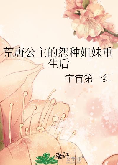 荒唐公主的冤种姐妹重生后 宇宙第一红