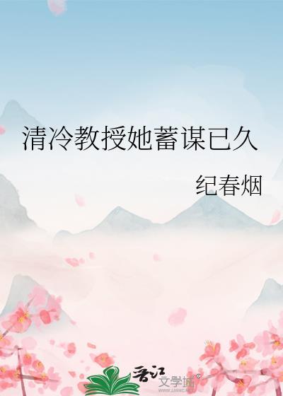 清冷教授她蓄谋已久txt晋江文学城