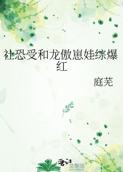 社恐受和龙傲崽娃综爆红 双男主 主受 已完结