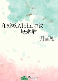 和残疾alpha协议联姻后by月喜兔