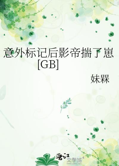 意外标记后影帝揣了崽TXT百度