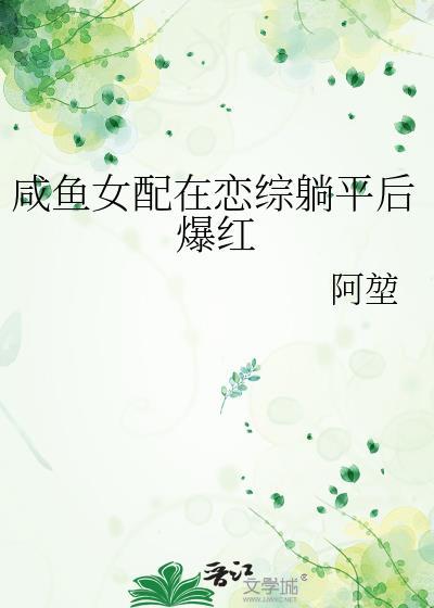 咸鱼女配在恋综躺平后爆红阿堃免费