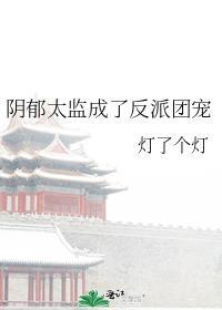 阴郁太监成了反派团宠txt百度资