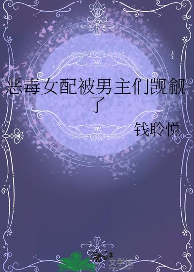 恶毒女配被男主们觊觎了全文