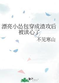 漂亮小怂包穿成渣攻后被读心了全文免费阅读无弹窗