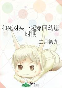 和死对头一起穿回幼崽时期类似