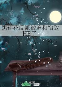 黑莲花反派被迫和宿敌he了橘栉免费阅读
