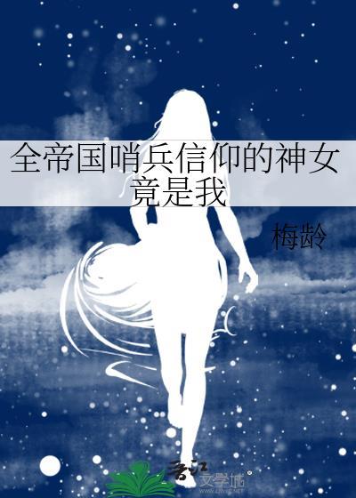 全帝国哨兵信仰的神女竟是我春泽芜