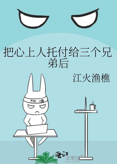 把心上人托付给三个兄弟后百度