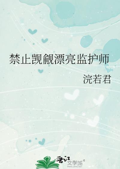 禁止觊觎漂亮监护师浣若君晋江