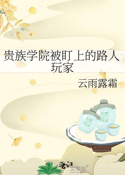 贵族学院被盯上的路人玩家作者云雨露霜