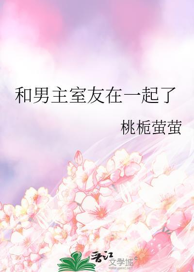 和男主室友在一起了笔趣阁