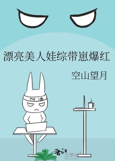 漂亮美人娃综带崽爆红番外TXT