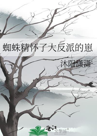 蜘蛛精怀了大反派的崽 沐阳潇潇