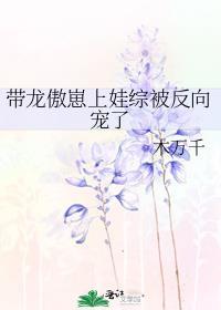 带龙傲崽上娃综被反向宠了免费阅读全文