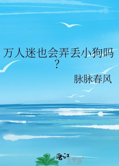 万人迷也会弄丢小狗吗番外篇
