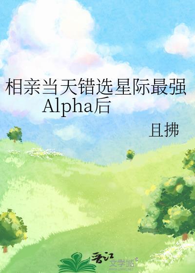 相亲当天错选星际最强alpha后在线阅读完结