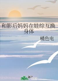 和影后妈妈在娃综互换身体 橘色电