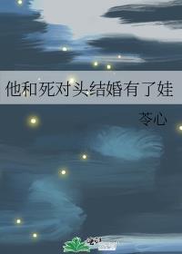 他和死对头结婚有了娃结局葫芦