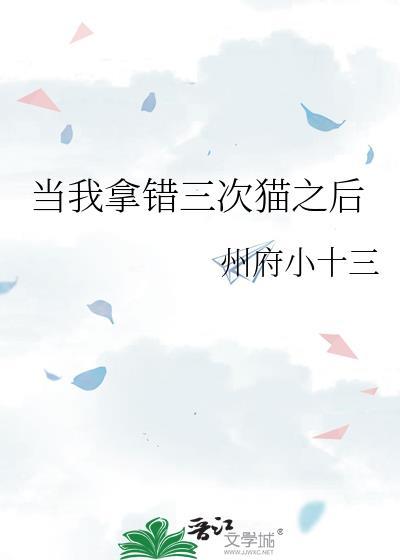 当我拿错三次猫之后by州府小十三全文免费阅读