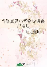 当修真界小怪物穿进丧尸堆后最新更新时间