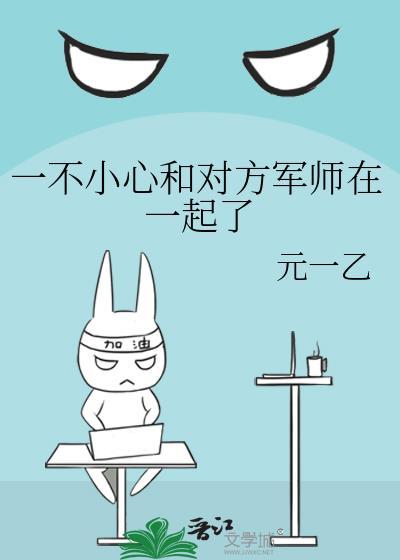 一不小心和对方军师在一起了完整
