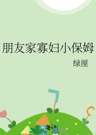 朋友家寡妇小保姆晋江手机版