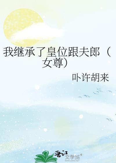 我继承了皇位跟夫郎(女尊)笔趣阁