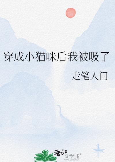 穿成小猫咪后我被吸了走笔人间笔趣阁