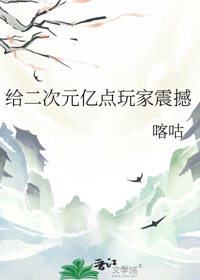 给二次元亿点玩家震撼晋江