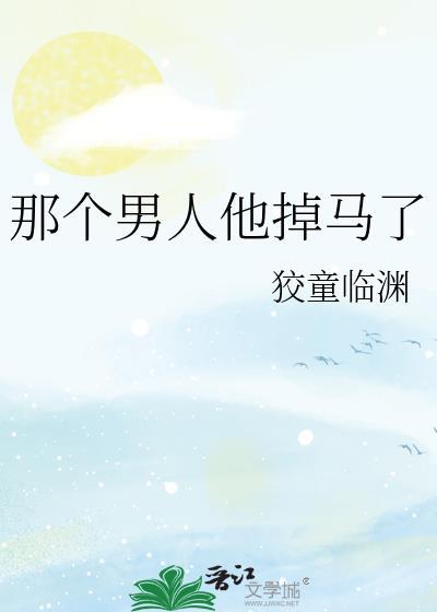 那个男人他掉马了 作者狡童临渊 ...