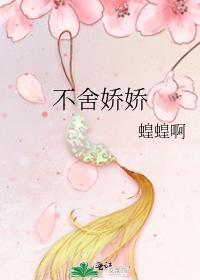 不舍娇娇蝗蝗呀笔趣阁