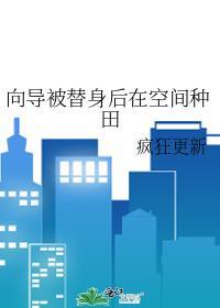向导被替身后在空间种田 疯狂更新 笔趣阁