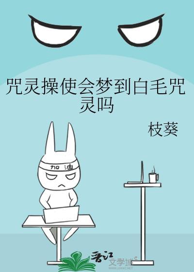 咒灵操使会梦到白毛咒灵吗 全文免费