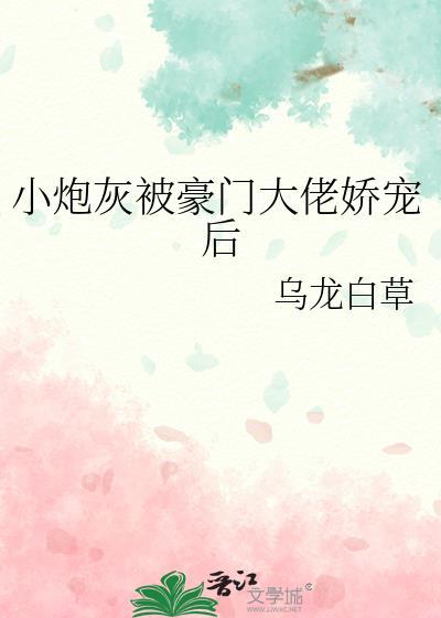 小炮灰被豪门大佬娇宠后外翻免费阅读