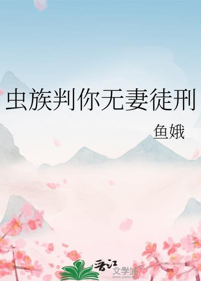 虫族判你无妻徒刑番外