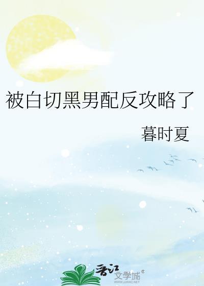 被白切黑男配反攻略了作者暮时夏全文免费阅读
