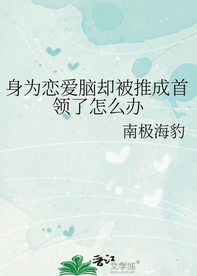 身为恋爱脑却被推成首领了怎么办txt